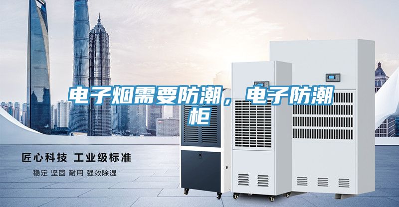 電子煙需要防潮，電子防潮柜
