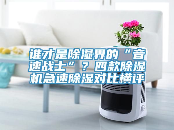 誰才是除濕界的“音速戰(zhàn)士”？四款除濕機(jī)急速除濕對(duì)比橫評(píng)
