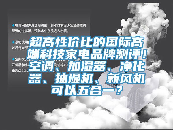 超高性價比的國際高端科技家電品牌測評！空調(diào)、加濕器、凈化器、抽濕機(jī)、新風(fēng)機(jī)可以五合一？