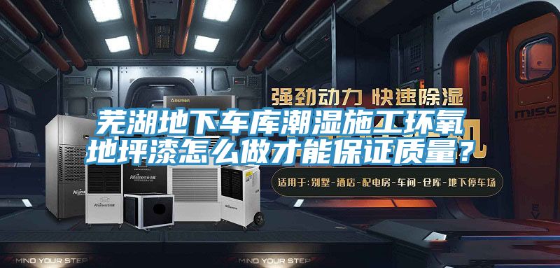 蕪湖地下車庫潮濕施工環(huán)氧地坪漆怎么做才能保證質量？
