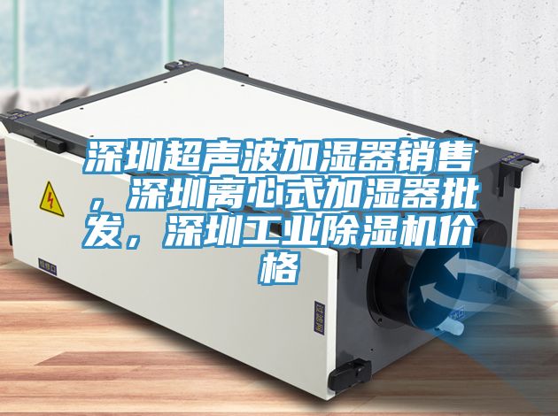 深圳超聲波加濕器銷售，深圳離心式加濕器批發(fā)，深圳工業(yè)除濕機價格