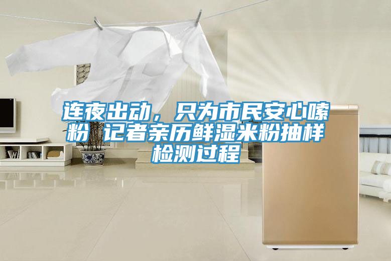 連夜出動(dòng)，只為市民安心嗦粉 記者親歷鮮濕米粉抽樣檢測(cè)過程