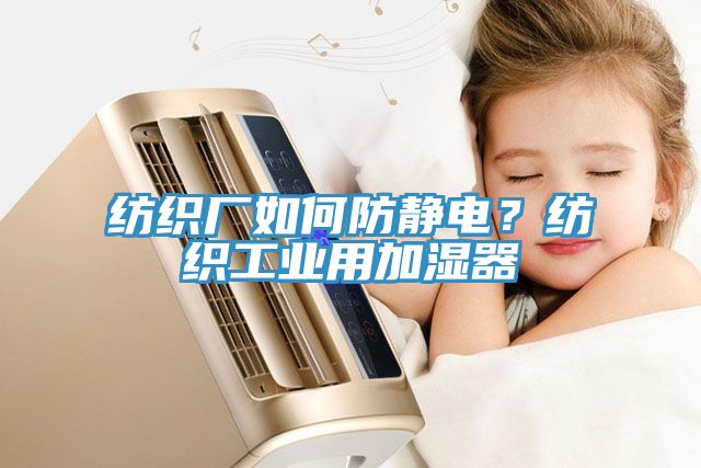 紡織廠如何防靜電？紡織工業(yè)用加濕器