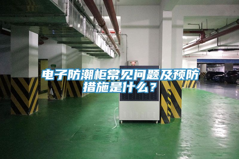 電子防潮柜常見問題及預防措施是什么？
