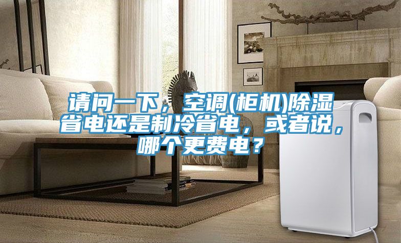 請問一下，空調(diào)(柜機(jī))除濕省電還是制冷省電，或者說，哪個更費(fèi)電？