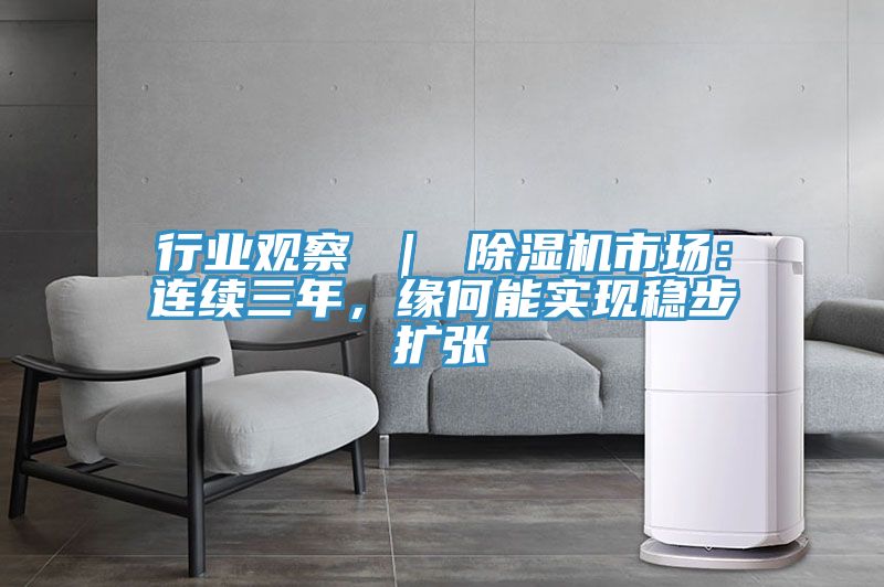 行業(yè)觀察 ｜ 除濕機(jī)市場(chǎng)：連續(xù)三年，緣何能實(shí)現(xiàn)穩(wěn)步擴(kuò)張