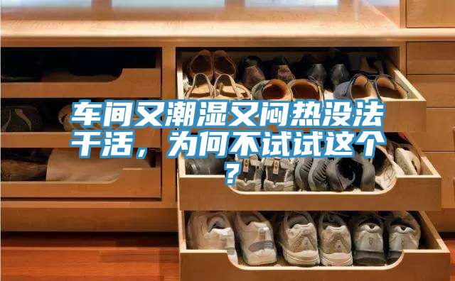 車間又潮濕又悶熱沒法干活，為何不試試這個(gè)？
