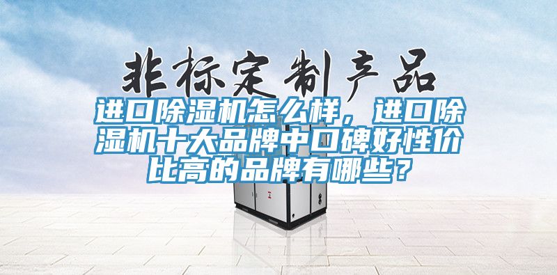 進(jìn)口除濕機(jī)怎么樣，進(jìn)口除濕機(jī)十大品牌中口碑好性價(jià)比高的品牌有哪些？
