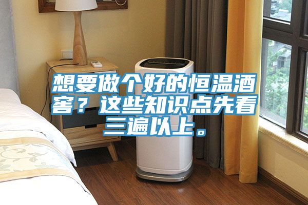 想要做個(gè)好的恒溫酒窖？這些知識(shí)點(diǎn)先看三遍以上。