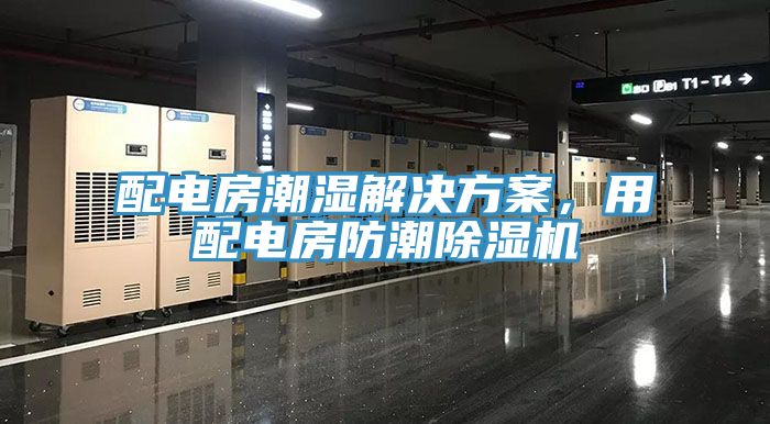 配電房潮濕解決方案，用配電房防潮除濕機(jī)