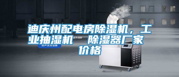 迪慶州配電房除濕機(jī)，工業(yè)抽濕機(jī)  除濕器廠家 價(jià)格