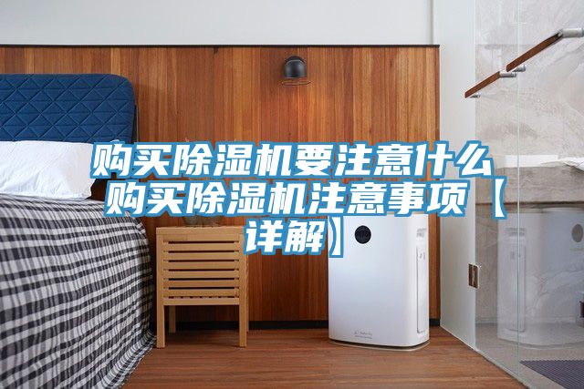 購(gòu)買(mǎi)除濕機(jī)要注意什么 購(gòu)買(mǎi)除濕機(jī)注意事項(xiàng)【詳解】