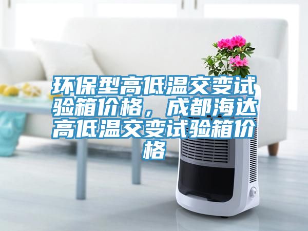 環(huán)保型高低溫交變試驗(yàn)箱價格，成都海達(dá)高低溫交變試驗(yàn)箱價格