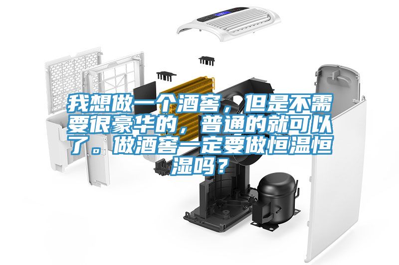 我想做一個酒窖，但是不需要很豪華的，普通的就可以了。做酒窖一定要做恒溫恒濕嗎？