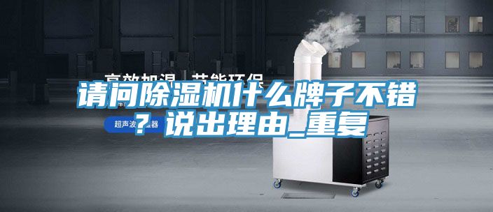 請問除濕機(jī)什么牌子不錯？說出理由_重復(fù)