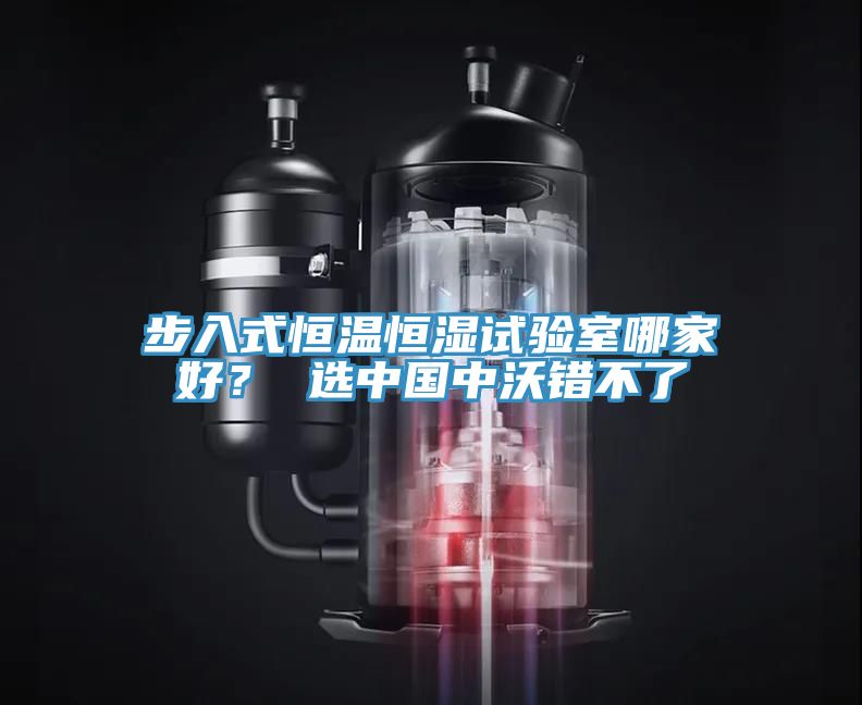 步入式恒溫恒濕試驗(yàn)室哪家好？ 選中國中沃錯(cuò)不了