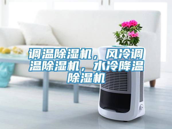 調(diào)溫除濕機(jī)，風(fēng)冷調(diào)溫除濕機(jī)，水冷降溫除濕機(jī)