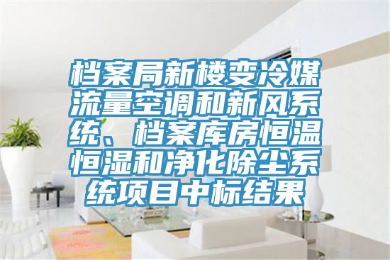 檔案局新樓變冷媒流量空調(diào)和新風(fēng)系統(tǒng)、檔案庫(kù)房恒溫恒濕和凈化除塵系統(tǒng)項(xiàng)目中標(biāo)結(jié)果