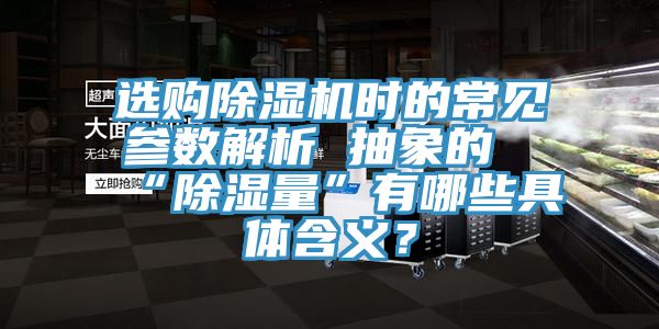 選購除濕機時的常見參數(shù)解析 抽象的“除濕量”有哪些具體含義？