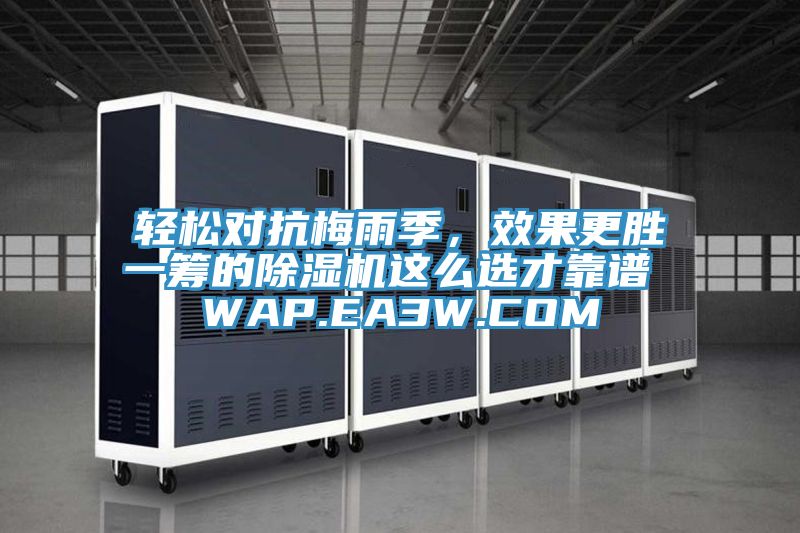 輕松對(duì)抗梅雨季，效果更勝一籌的除濕機(jī)這么選才靠譜 WAP.EA3W.COM