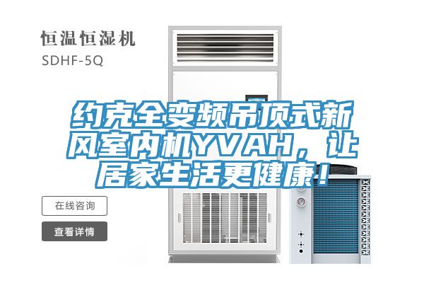 約克全變頻吊頂式新風(fēng)室內(nèi)機(jī)YVAH，讓居家生活更健康！