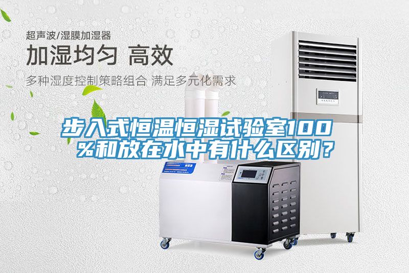 步入式恒溫恒濕試驗(yàn)室100 %和放在水中有什么區(qū)別？