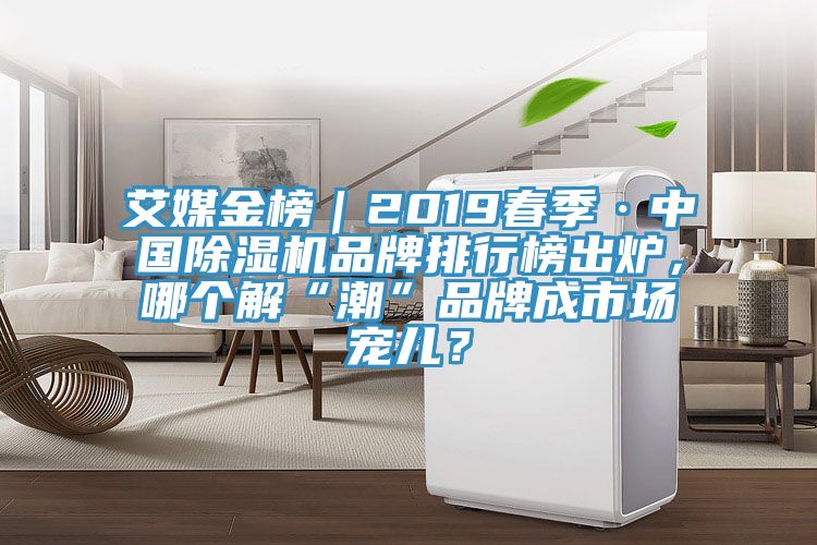 艾媒金榜｜2019春季·中國除濕機品牌排行榜出爐，哪個解“潮”品牌成市場寵兒？