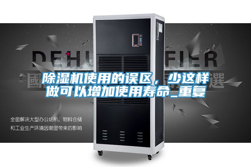 除濕機(jī)使用的誤區(qū)，少這樣做可以增加使用壽命_重復(fù)