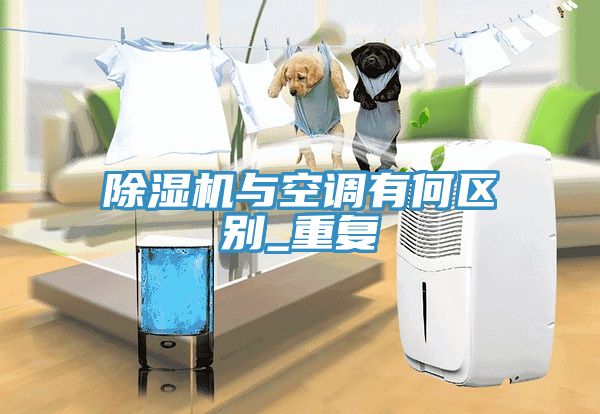 除濕機與空調(diào)有何區(qū)別_重復(fù)