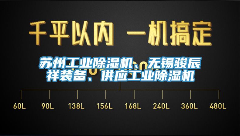 蘇州工業(yè)除濕機、無錫駿辰祥裝備、供應(yīng)工業(yè)除濕機