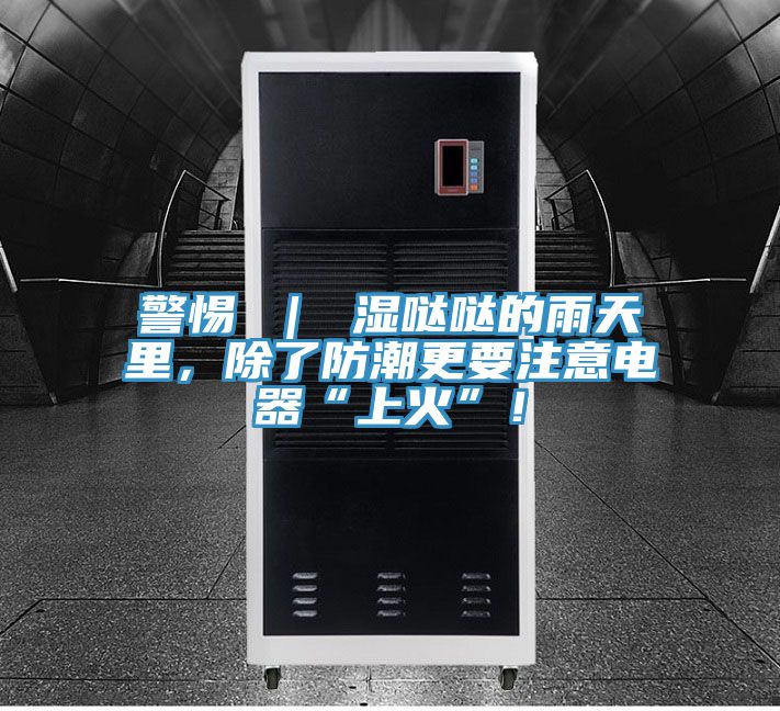 警惕 ｜ 濕噠噠的雨天里，除了防潮更要注意電器“上火”！