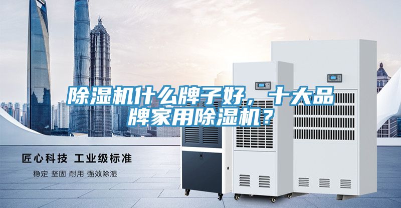 除濕機什么牌子好，十大品牌家用除濕機？
