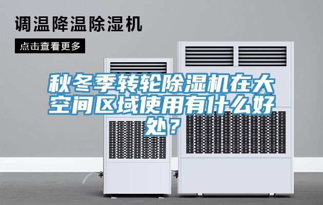 秋冬季轉(zhuǎn)輪除濕機在大空間區(qū)域使用有什么好處？