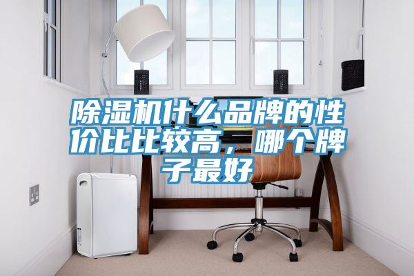 除濕機(jī)什么品牌的性價比比較高，哪個牌子最好