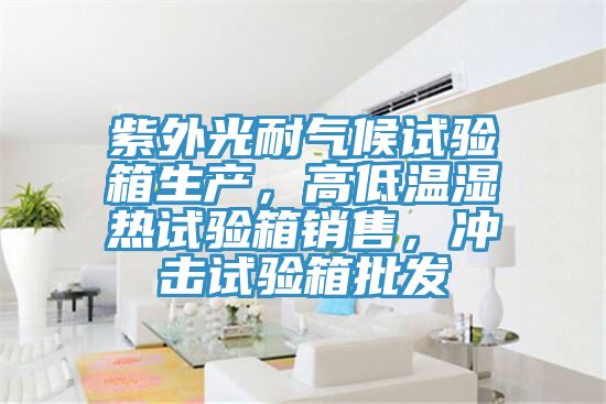 紫外光耐氣候試驗箱生產(chǎn)，高低溫濕熱試驗箱銷售，沖擊試驗箱批發(fā)