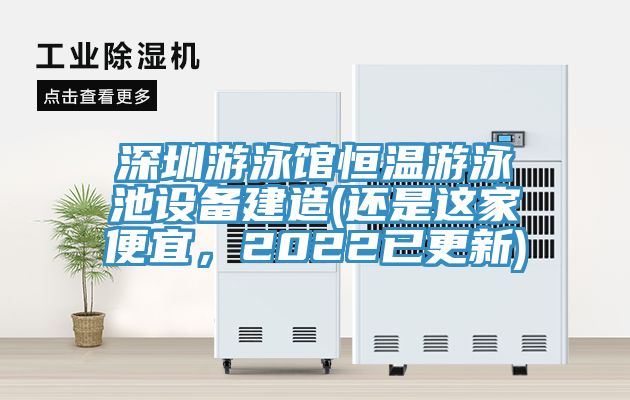 深圳游泳館恒溫游泳池設備建造(還是這家便宜，2022已更新)