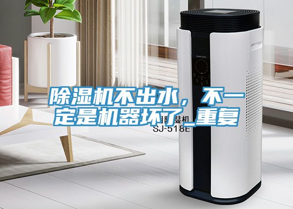 除濕機(jī)不出水，不一定是機(jī)器壞了_重復(fù)