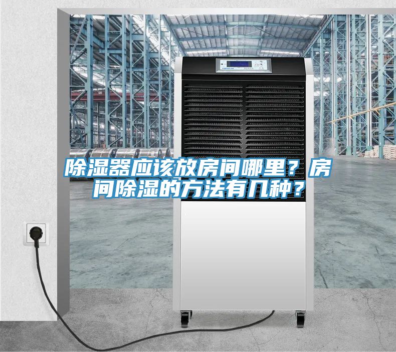 除濕器應(yīng)該放房間哪里？房間除濕的方法有幾種？