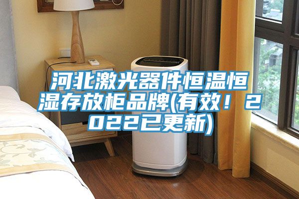 河北激光器件恒溫恒濕存放柜品牌(有效！2022已更新)