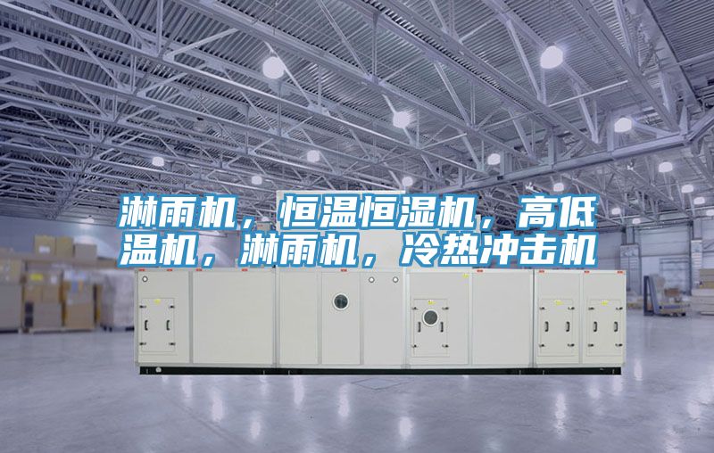 淋雨機，恒溫恒濕機，高低溫機，淋雨機，冷熱沖擊機