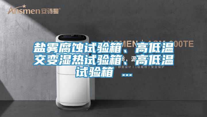 鹽霧腐蝕試驗箱、高低溫交變濕熱試驗箱、高低溫試驗箱 ...