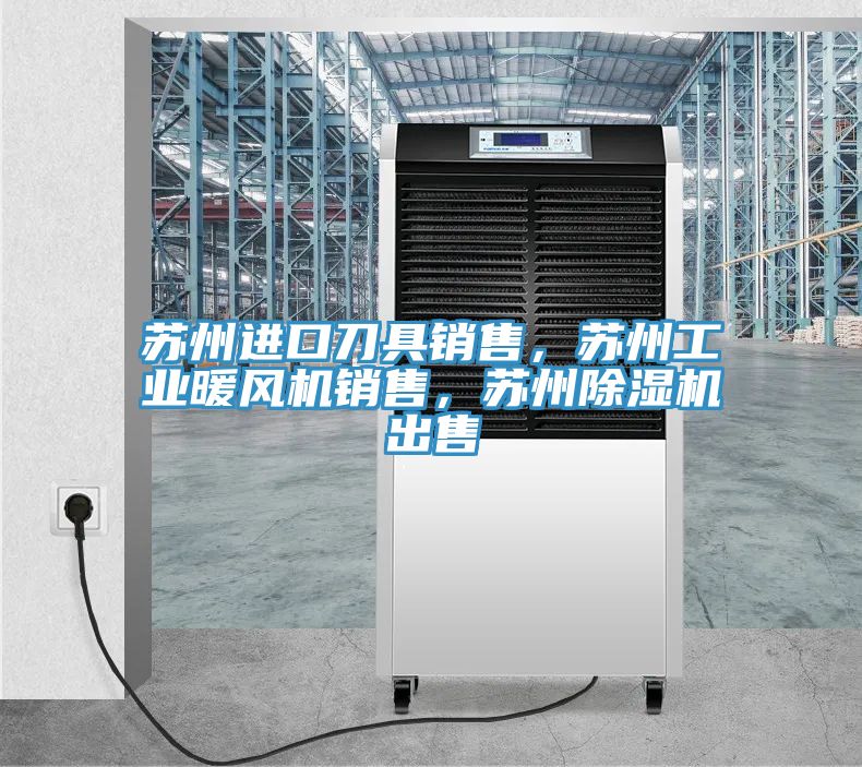 蘇州進(jìn)口刀具銷售，蘇州工業(yè)暖風(fēng)機(jī)銷售，蘇州除濕機(jī)出售