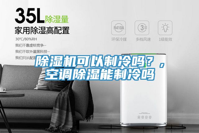除濕機可以制冷嗎？,空調(diào)除濕能制冷嗎