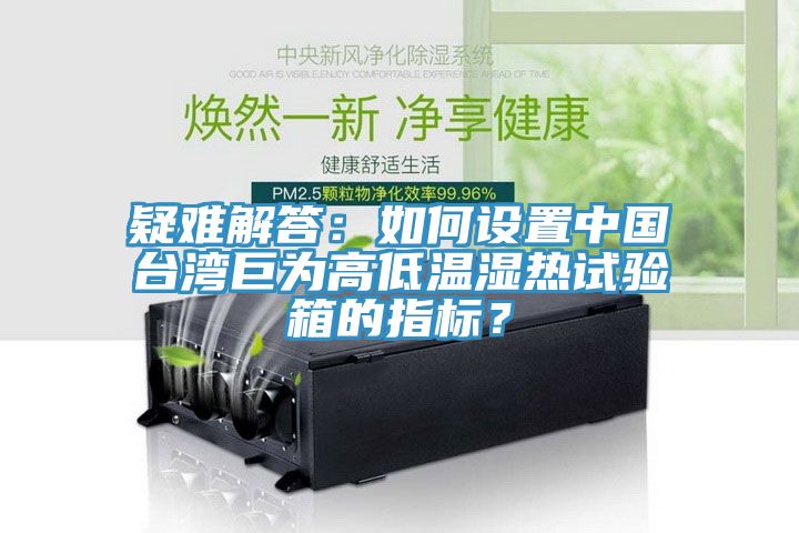 疑難解答：如何設置中國臺灣巨為高低溫濕熱試驗箱的指標？