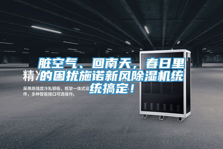 臟空氣、回南天，春日里的困擾施諾新風(fēng)除濕機(jī)統(tǒng)統(tǒng)搞定！