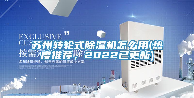 蘇州轉(zhuǎn)輪式除濕機(jī)怎么用(熱度推薦，2022已更新)