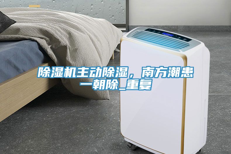 除濕機主動除濕，南方潮患一朝除_重復(fù)