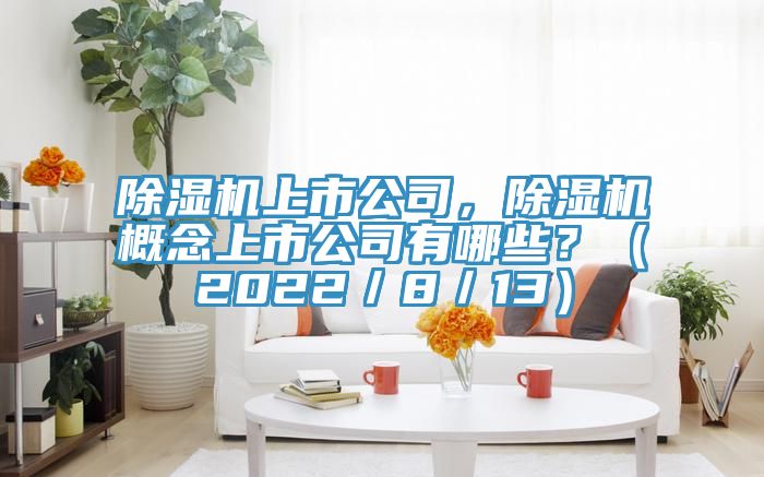 除濕機上市公司，除濕機概念上市公司有哪些？（2022／8／13）
