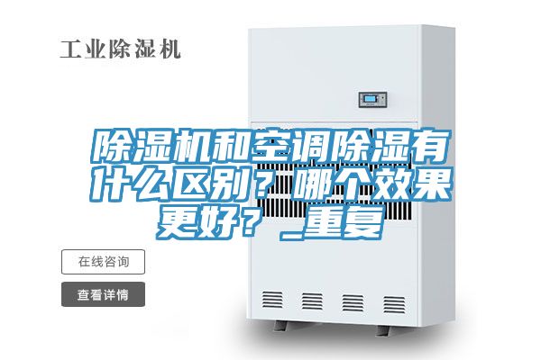 除濕機和空調(diào)除濕有什么區(qū)別？哪個效果更好？_重復