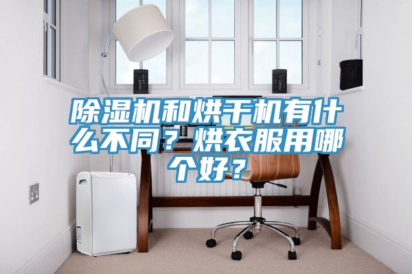 除濕機(jī)和烘干機(jī)有什么不同？烘衣服用哪個(gè)好？